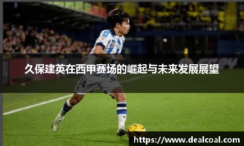 久保建英在西甲赛场的崛起与未来发展展望
